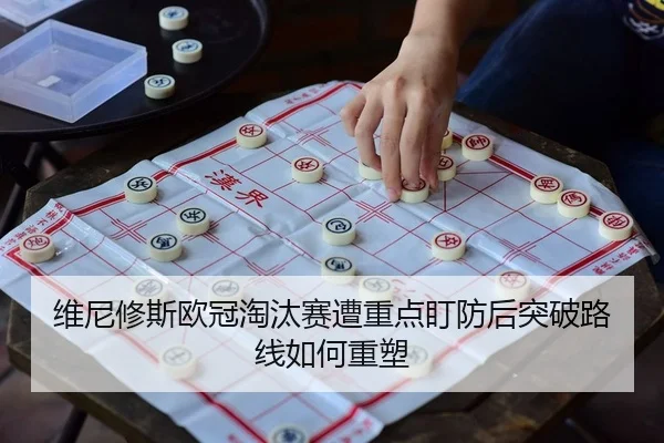 维尼修斯欧冠淘汰赛遭重点盯防后突破路线如何重塑